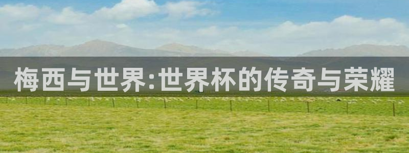 2026世界杯倒计时:梅西与世界:世界杯的传奇与荣耀